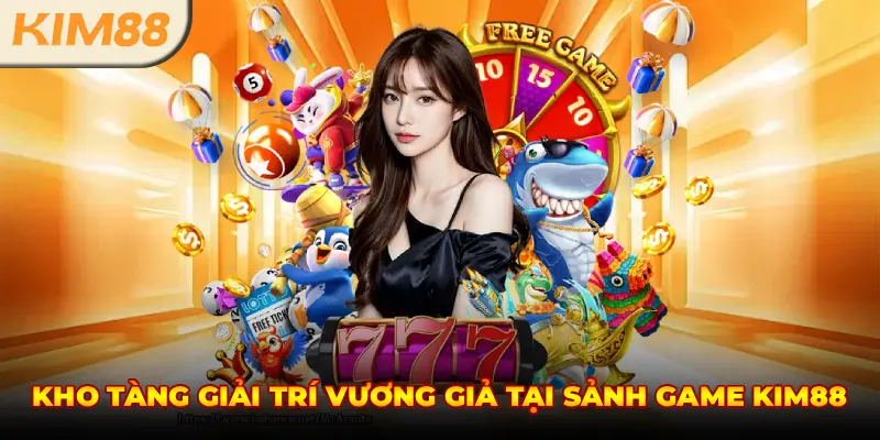 KHO TÀNG GIẢI TRÍ VƯƠNG GIẢ VÀ ĐA DẠNG TẠI SẢNH KIM88